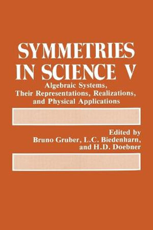 Symmetries in Science 5 : Algebraic Systems, Their Representations, Realizations and Physical Applications : SYMMETRIES IN SCIENCE - Bruno Gruber