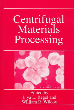 Centrifugal Materials Processing : Proceedings of the Third International Workshop on Materials Processing at High Gravity Held at Clarkson University, Potsdam, New York, June 2-7, 1996 - Liya L. Regel