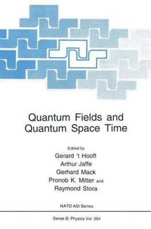 Quantum Fields and Quantum Space Time : NATO A S I SERIES SERIES B, PHYSICS - Gerard 'T Hooft