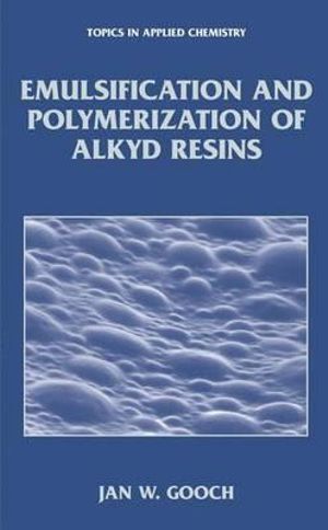 Emulsification and Polymerization of Alkyd Resins : Topics in Applied Chemistry - Jan W. Gooch