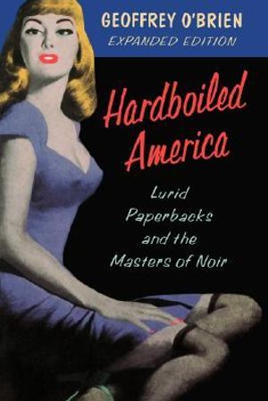 Hardboiled America : Lurid Paperbacks And The Masters Of Noir - Geoffrey O'Brien