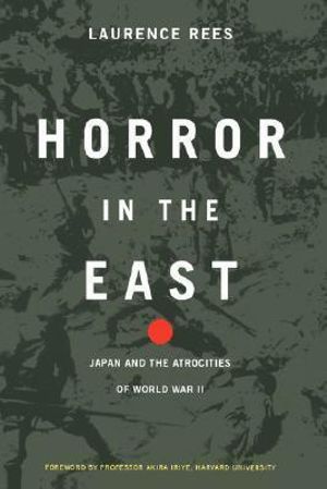 Horror in the East : Japan and the Atrocities of World War 2 - Laurence Rees