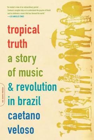 Tropical Truth : A Story Of Music And Revolution In Brazil - Caetano Veloso