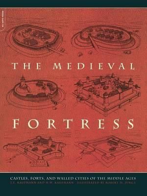 The Medieval Fortress : Castles, Forts, And Walled Cities Of The Middle Ages - H. W. Kaufmann