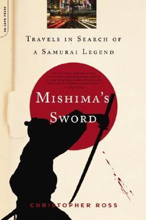 Mishima's Sword : Travels in Search of a Samurai Legend - Christopher Ross