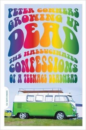 Growing Up Dead : The Hallucinated Confessions of a Teenage Deadhead - Peter Conners