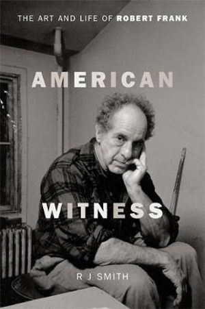 American Witness : The Art and Life of Robert Frank - RJ Smith