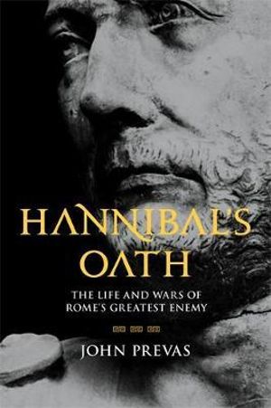 Hannibal's Oath : The Life and Wars of Rome's Greatest Enemy - John Prevas