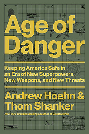 Age of Danger : Keeping America Safe in an Era of New Superpowers, New Weapons, and New Threats - Andrew Hoehn