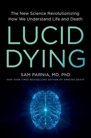 Lucid Dying : The New Science Revolutionizing How We Understand Life and Death - Sam Parnia