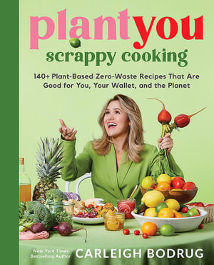 PlantYou: Scrappy Cooking : 140+ Plant-Based Zero-Waste Recipes That Are Good for You, Your Wallet, and the Planet - Carleigh Bodrug