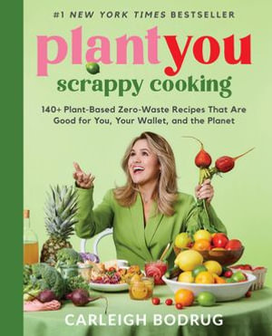 PlantYou: Scrappy Cooking : 140+ Plant-Based Zero-Waste Recipes That Are Good for You, Your Wallet, and the Planet - Carleigh Bodrug