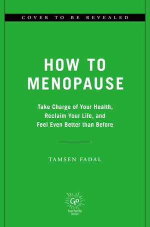 How to Menopause : Take Charge of Your Health, Reclaim Your Life, and Feel Even Better Than Before - Tamsen Fadal