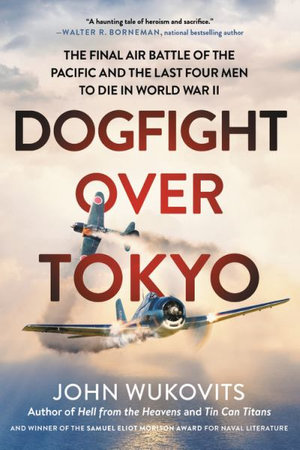 Dogfight over Tokyo : The Final Air Battle of the Pacific and the Last Four Men to Die in World War II - John Wukovits