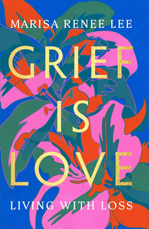 Grief Is Love : Living with Loss - Marisa R Lee