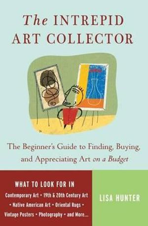 The Intrepid Art Collector : The Beginner's Guide to Finding, Buying, and Appreciating Art on a Budget - Lisa Hunter