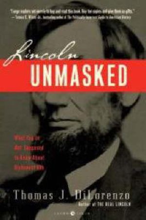 Lincoln Unmasked : What You're Not Supposed to Know About Dishonest Abe - Thomas DiLorenzo