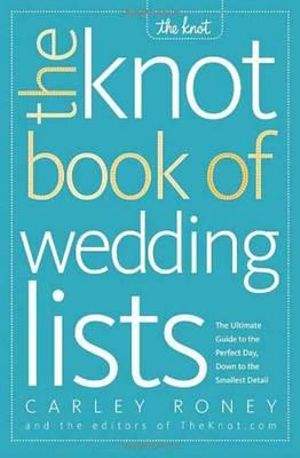 The Knot Book of Wedding Lists : The Ultimate Guide to the Perfect Day, Down to the Smallest Detail - Carley Roney