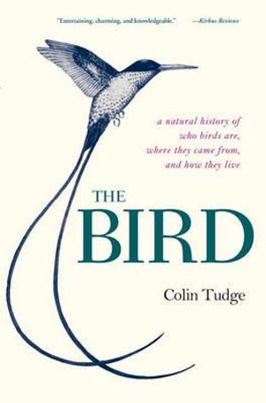 The Bird : A Natural History of Who Birds Are, Where They Came From, and How They Live - Colin Tudge