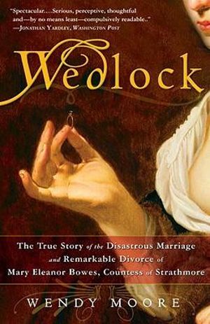 Wedlock : The True Story of the Disastrous Marriage and Remarkable Divorce of Mary Eleanor Bowes, Countess of Strathmore - Wendy Moore