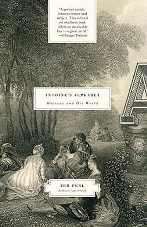 Antoine's Alphabet : Watteau and His World - Jed Perl