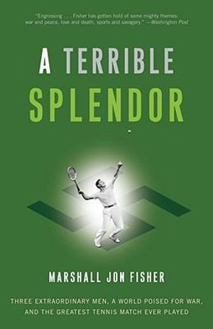 A Terrible Splendor : Three Extraordinary Men, a World Poised for War, and the Greatest Tennis Match Ever Played - Marshall Jon Fisher