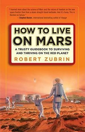 How to Live on Mars : A Trusty Guidebook to Surviving and Thriving on the Red Planet - Robert Zubrin