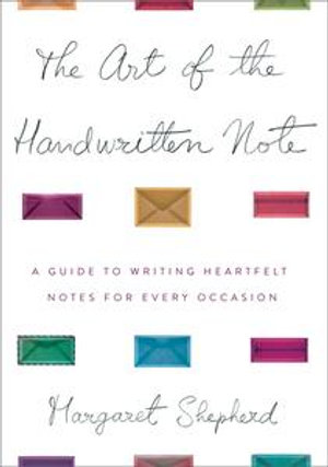 The Art of the Handwritten Note : A Guide to Reclaiming Civilized Communication - Margaret Shepherd