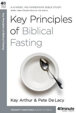 Key Principles of Biblical Fasting : A 6-Week, No-Homework Bible Study - Kay Arthur