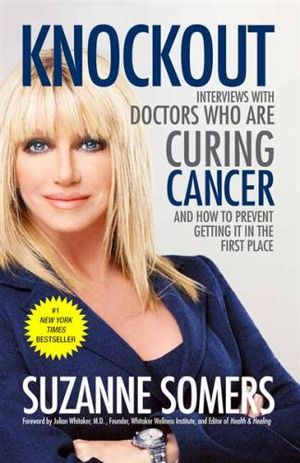 Knockout : Interviews with Doctors Who Are Curing Cancer-And How to Prevent Getting It in the First Place - Suzanne Somers