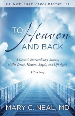 To Heaven and Back : A Doctor's Extraordinary Account of Her Death, Heaven, Angels, and Life Again: A True Story - Mary C. Neal