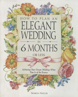 How to Plan an Elegant Wedding in 6 Months or Less : Achieving Your Dream Wedding When Time Is of the Essence - Sharon Naylor Toris