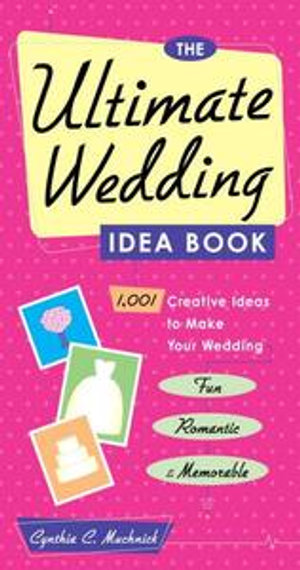 The Ultimate Wedding Idea Book : 1,001 Creative Ideas to Make Your Wedding Fun, Romantic & Memorable - Cynthia Clumeck Muchnick