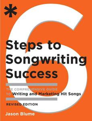 Six Steps to Songwriting Success, Revised Edition : The Comprehensive Guide to Writing and Marketing Hit Songs - Jason Blume