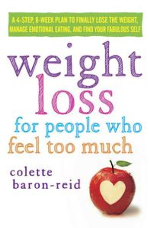 Weight Loss for People Who Feel Too Much : A 4-Step, 8-Week Plan to Finally Lose the Weight, Manage Emotional Eating, and Find Your Fabulous Self - Colette Baron-Reid
