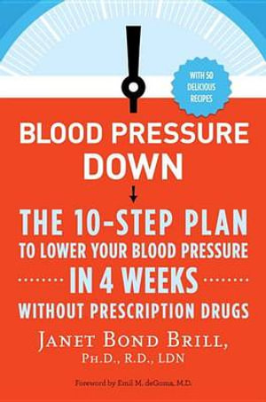 Blood Pressure Down : The 10-Step Plan to Lower Your Blood Pressure in 4 Weeks--Without Prescription Drugs - Janet Bond Brill