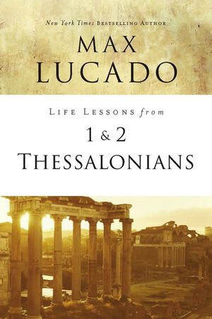 Life Lessons From 1 And 2 Thessalonians : Transcendent Living in a Transient World - Max Lucado