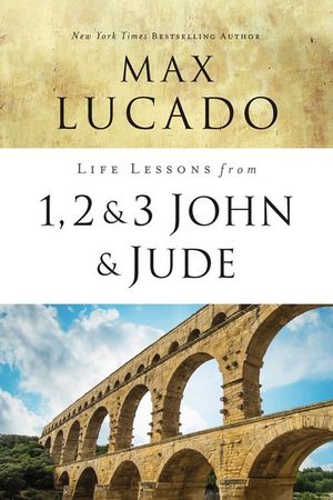 Life Lessons From 1, 2, 3 John And Jude : Living and Loving by Truth - Max Lucado