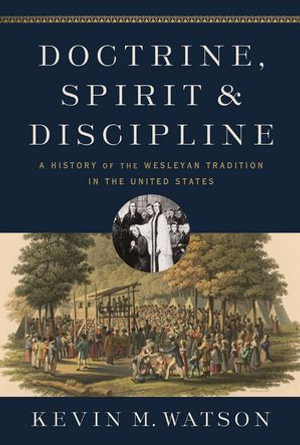 Doctrine, Spirit, and Discipline : A History of the Wesleyan Tradition in the United States - Kevin M. Watson