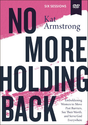 No More Holding Back Video Study : Empowering Women To Move Past Barriers, See Their Worth, And Serve God Everywhere - Kat Armstrong