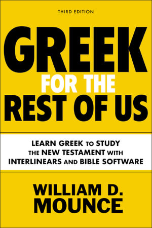 Greek For The Rest Of Us, Third Edition : Learn Greek to Study the New Testament with Interlinears and Bible Software - William D. Mounce