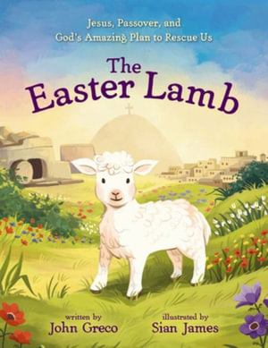 The Easter Lamb : Jesus, Passover, and God's Amazing Plan to Rescue Us - John Greco