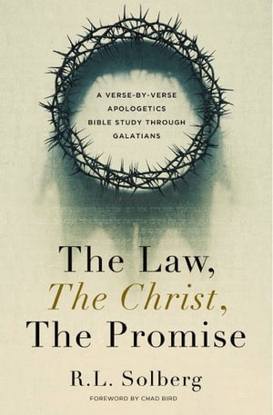 The Law, The Christ, The Promise : A Verse By Verse Apologetics Bible Study through Galatians - R. L. Solberg