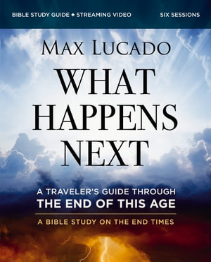 What Happens Next Bible Study Guide Plus Streaming Video : A Traveler's Guide Through The End Of This Age - Max Lucado