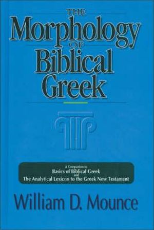 The Morphology of Biblical Greek : A Companion to Basics of Biblical Greek and The Analytical Lexicon to the Greek New Testament - William D. Mounce