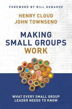 Making Small Groups Work : What Every Small Group Leader Needs to Know - Henry Cloud