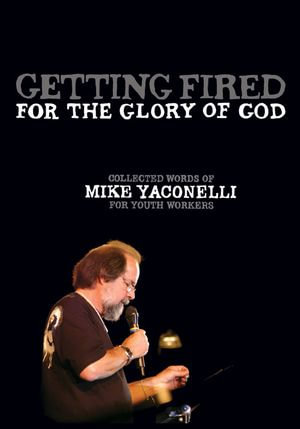 Getting Fired for the Glory of God : Collected Words of Mike Yaconelli for Youth Workers - Mike Yaconelli