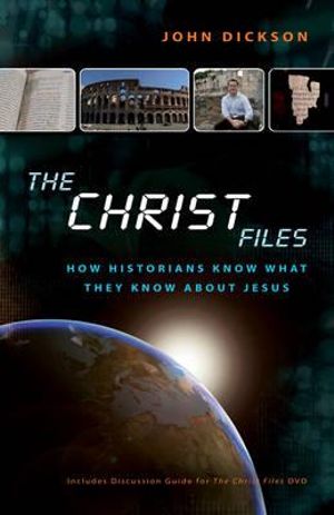 The Christ Files : How Historians Know What They Know about Jesus - John Dickson