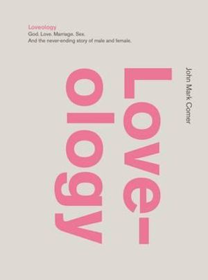 Loveology : God. Love. Marriage. Sex. And the Never-Ending Story of Male and Female - John Comer