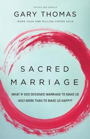 Sacred Marriage : What If God Designed Marriage to Make Us Holy More Than to Make Us Happy? - Gary Thomas